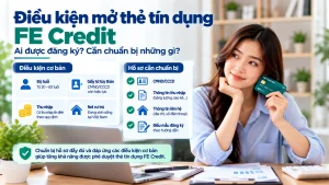 Điều kiện mở thẻ tín dụng FE Credit: cần chuẩn bị gì?